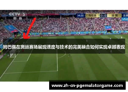 姆巴佩在奥运赛场展现速度与技术的完美融合如何实现卓越表现