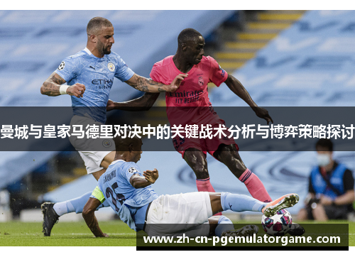 曼城与皇家马德里对决中的关键战术分析与博弈策略探讨