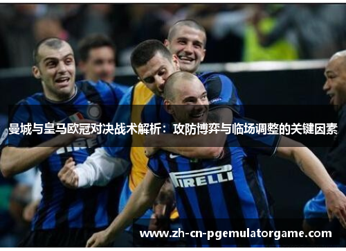 曼城与皇马欧冠对决战术解析：攻防博弈与临场调整的关键因素