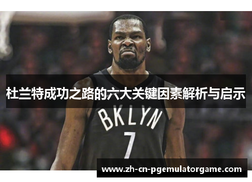 杜兰特成功之路的六大关键因素解析与启示