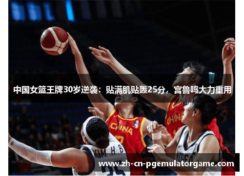 中国女篮王牌30岁逆袭：贴满肌贴轰25分，宫鲁鸣大力重用