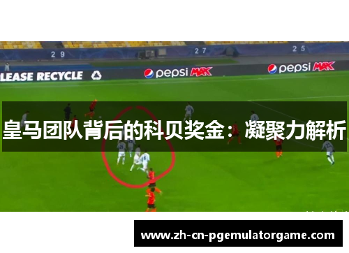 皇马团队背后的科贝奖金：凝聚力解析