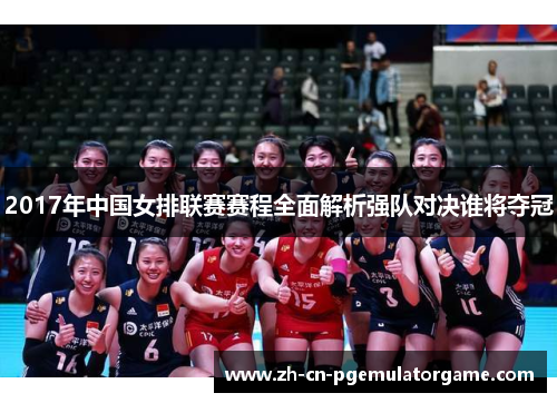 2017年中国女排联赛赛程全面解析强队对决谁将夺冠
