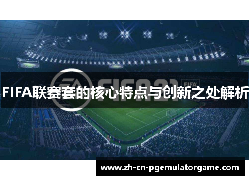 FIFA联赛套的核心特点与创新之处解析
