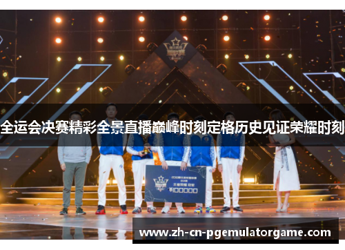 全运会决赛精彩全景直播巅峰时刻定格历史见证荣耀时刻