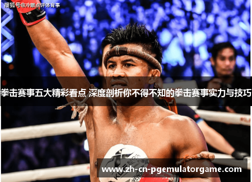 拳击赛事五大精彩看点 深度剖析你不得不知的拳击赛事实力与技巧