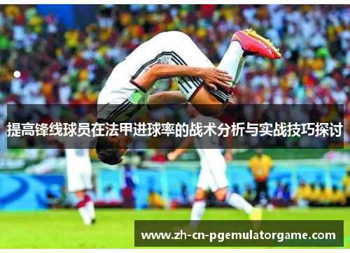 提高锋线球员在法甲进球率的战术分析与实战技巧探讨