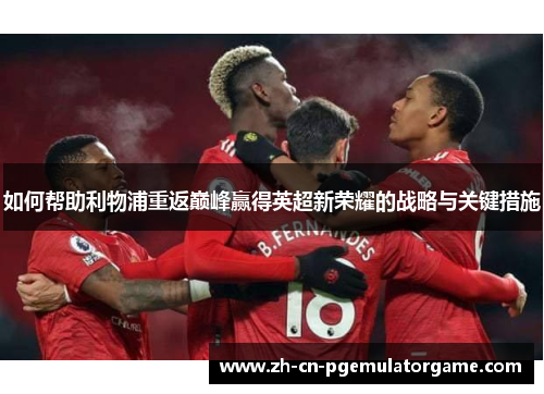 如何帮助利物浦重返巅峰赢得英超新荣耀的战略与关键措施