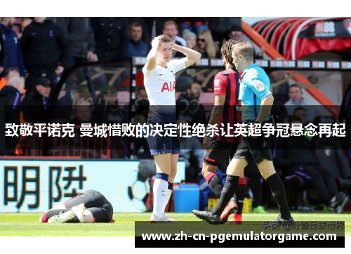 致敬平诺克 曼城惜败的决定性绝杀让英超争冠悬念再起