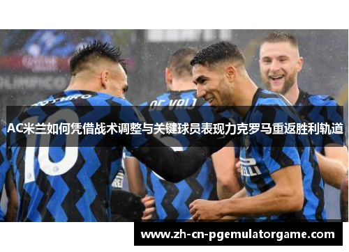 AC米兰如何凭借战术调整与关键球员表现力克罗马重返胜利轨道