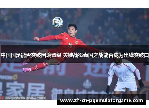 中国国足能否突破困境晋级 关键战役泰国之战能否成为出线突破口