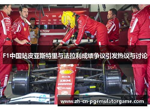 F1中国站皮亚斯特里与法拉利成绩争议引发热议与讨论