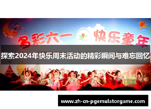 探索2024年快乐周末活动的精彩瞬间与难忘回忆
