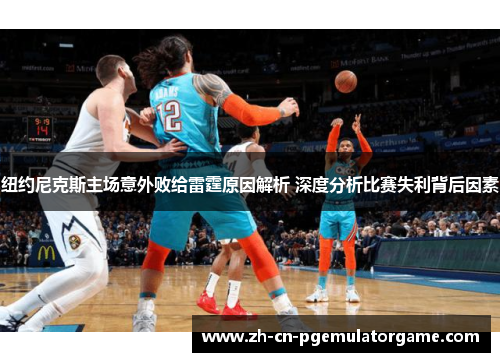 纽约尼克斯主场意外败给雷霆原因解析 深度分析比赛失利背后因素