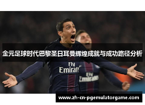 金元足球时代巴黎圣日耳曼辉煌成就与成功路径分析