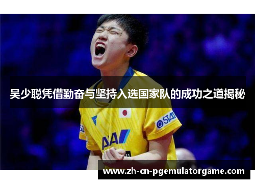 吴少聪凭借勤奋与坚持入选国家队的成功之道揭秘