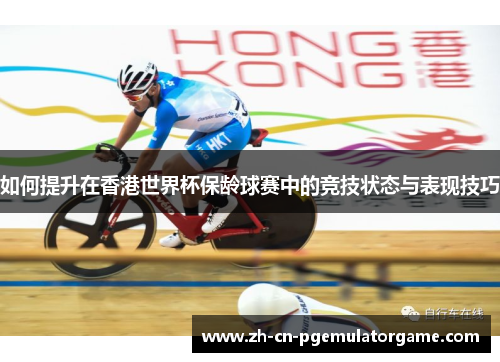 如何提升在香港世界杯保龄球赛中的竞技状态与表现技巧