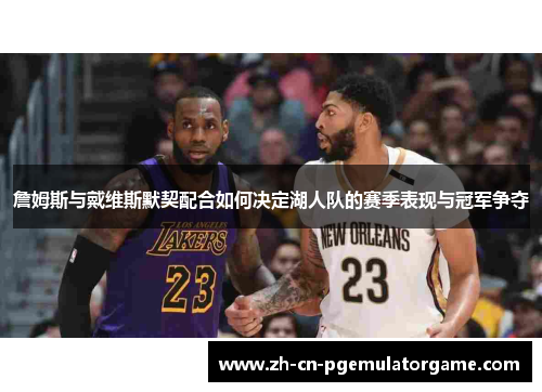 詹姆斯与戴维斯默契配合如何决定湖人队的赛季表现与冠军争夺