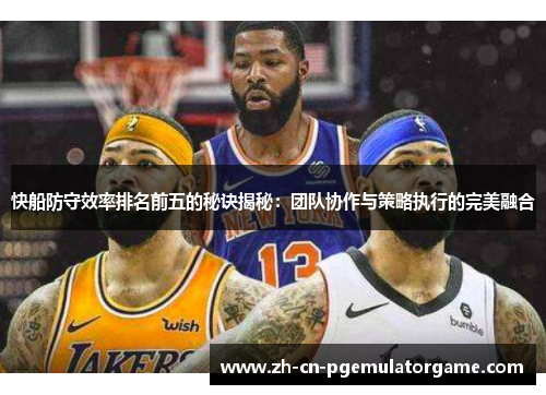 快船防守效率排名前五的秘诀揭秘：团队协作与策略执行的完美融合