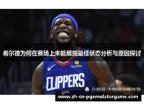 希尔德为何在赛场上未能展现最佳状态分析与原因探讨