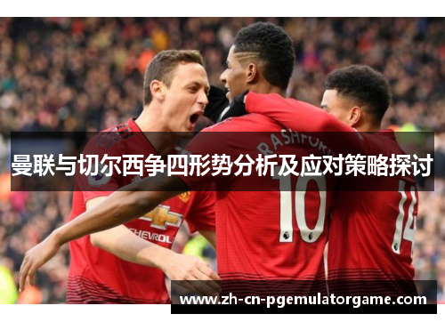 曼联与切尔西争四形势分析及应对策略探讨
