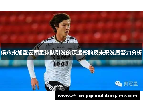 侯永永加盟云南足球队引发的深远影响及未来发展潜力分析