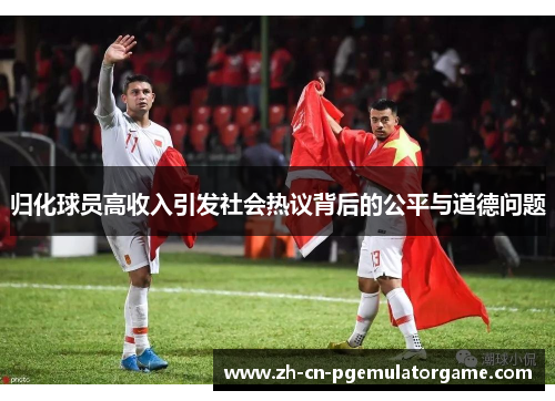 归化球员高收入引发社会热议背后的公平与道德问题