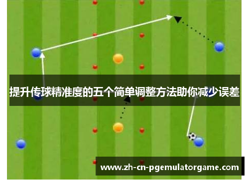 提升传球精准度的五个简单调整方法助你减少误差