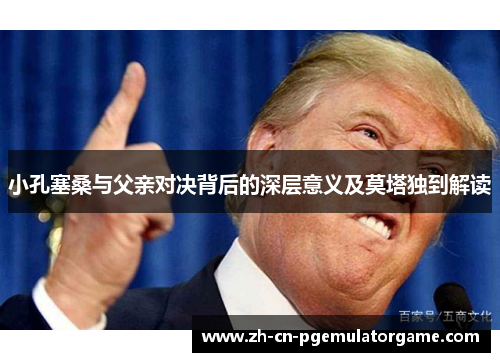 小孔塞桑与父亲对决背后的深层意义及莫塔独到解读