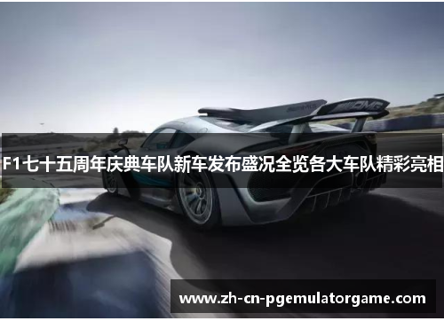 F1七十五周年庆典车队新车发布盛况全览各大车队精彩亮相