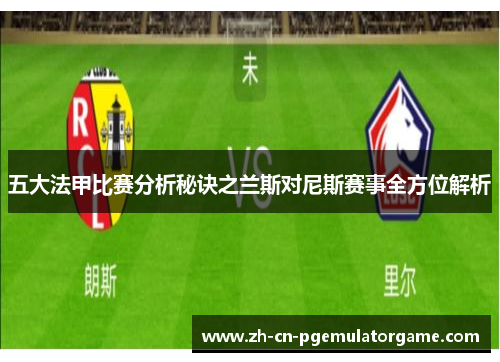 五大法甲比赛分析秘诀之兰斯对尼斯赛事全方位解析