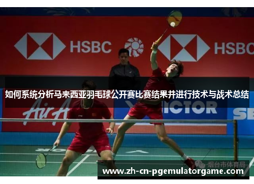 如何系统分析马来西亚羽毛球公开赛比赛结果并进行技术与战术总结