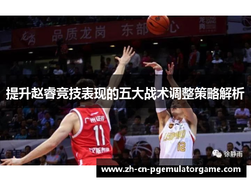 提升赵睿竞技表现的五大战术调整策略解析