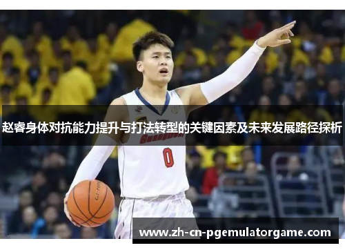 赵睿身体对抗能力提升与打法转型的关键因素及未来发展路径探析