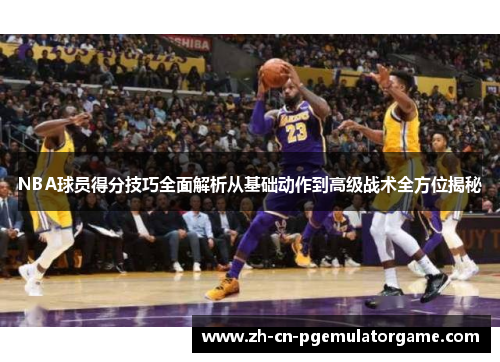 NBA球员得分技巧全面解析从基础动作到高级战术全方位揭秘