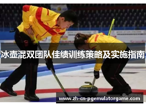 冰壶混双团队佳绩训练策略及实施指南