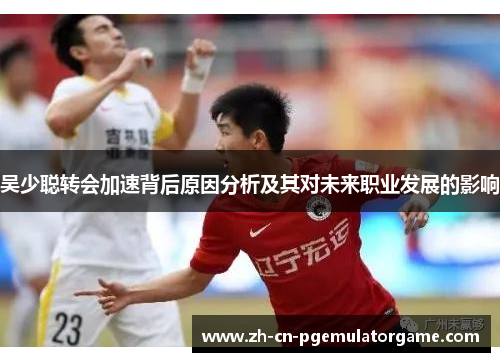 吴少聪转会加速背后原因分析及其对未来职业发展的影响