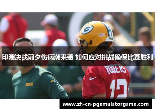 印澳决战前夕伤病潮来袭 如何应对挑战确保比赛胜利