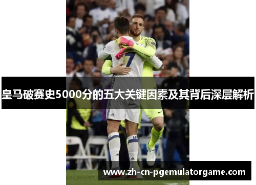 皇马破赛史5000分的五大关键因素及其背后深层解析