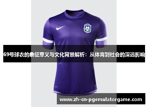 69号球衣的象征意义与文化背景解析：从体育到社会的深远影响