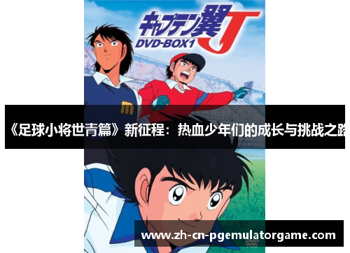 《足球小将世青篇》新征程：热血少年们的成长与挑战之路