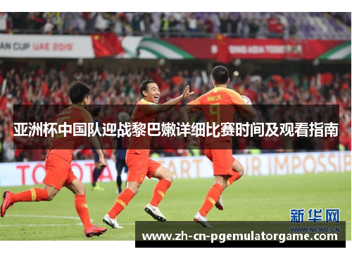 亚洲杯中国队迎战黎巴嫩详细比赛时间及观看指南