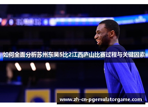 如何全面分析苏州东吴5比2江西庐山比赛过程与关键因素