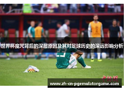 世界杯魔咒背后的深层原因及其对足球历史的深远影响分析