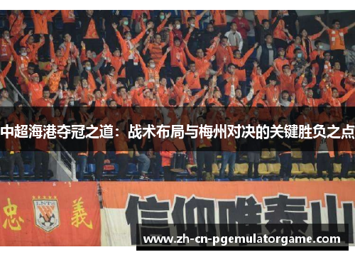中超海港夺冠之道：战术布局与梅州对决的关键胜负之点