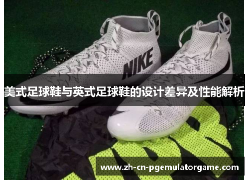美式足球鞋与英式足球鞋的设计差异及性能解析