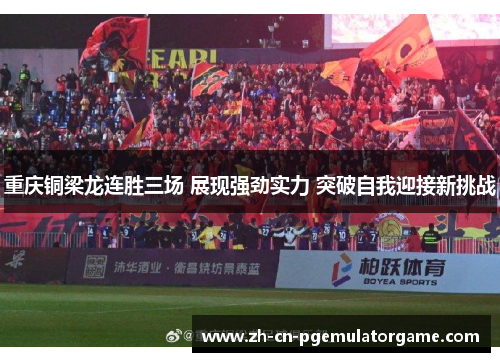 重庆铜梁龙连胜三场 展现强劲实力 突破自我迎接新挑战 重庆铜梁龙连胜三场 展现强劲实力 突破自我迎接新挑战