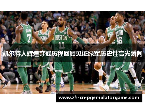 凯尔特人辉煌夺冠历程回顾见证绿军历史性高光瞬间