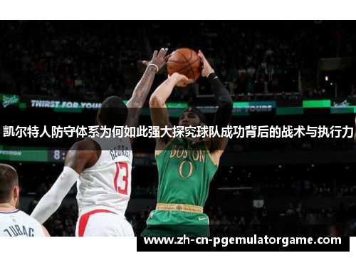 凯尔特人防守体系为何如此强大探究球队成功背后的战术与执行力