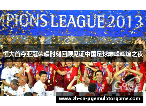 恒大首夺亚冠荣耀时刻回顾见证中国足球巅峰辉煌之夜